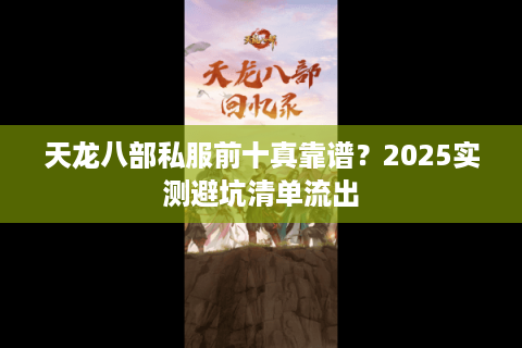 天龙八部私服前十真靠谱?2025实测避坑清单流出 天龙八部私服前十真靠谱?2025实测避坑清单流出