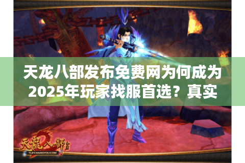 天龙八部发布免费网为何成为2025年玩家找服首选？真实评测揭秘