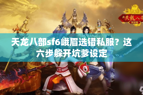 天龙八部sf6峨眉选错私服？这六步躲开坑爹设定