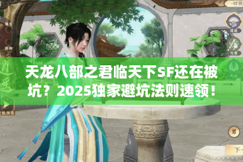 天龙八部之君临天下SF还在被坑?2025独家避坑法则速领! 天龙八部之君临天下SF还在被坑?2025独家避坑法则速领!