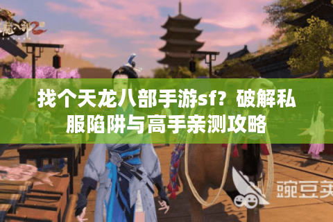 找个天龙八部手游sf？破解私服陷阱与高手亲测攻略