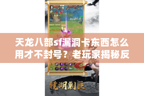 天龙八部sf漏洞卡东西怎么用才不封号?老玩家揭秘反转秘诀 天龙八部sf漏洞卡东西怎么用才不封号?老玩家揭秘反转秘诀