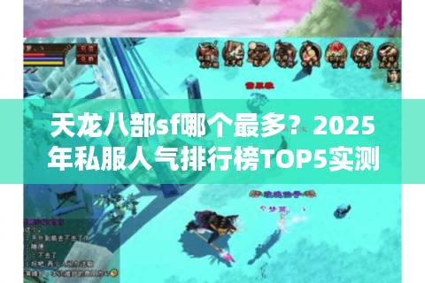 天龙八部sf哪个最多?2025年私服人气排行榜TOP5实测对比 天龙八部sf哪个最多?2025年私服人气排行榜TOP5实测对比