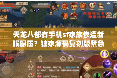 天龙八部有手机sf家族惨遭新服碾压？独家源码复刻版紧急上线