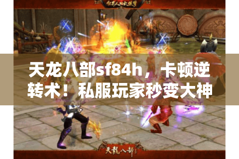 天龙八部sf84h,卡顿逆转术!私服玩家秒变大神指南 天龙八部sf84h,卡顿逆转术!私服玩家秒变大神指南
