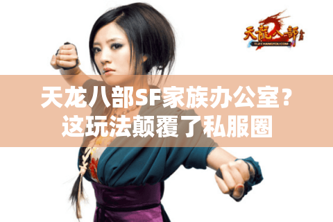 天龙八部SF家族办公室?这玩法颠覆了私服圈 天龙八部SF家族办公室?这玩法颠覆了私服圈
