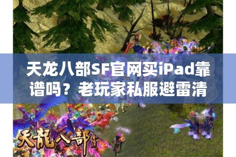 天龙八部SF官网买iPad靠谱吗?老玩家私服避雷清单泄露 天龙八部SF官网买iPad靠谱吗?老玩家私服避雷清单泄露