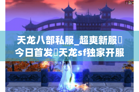 天龙八部私服_超爽新服▷今日首发◁天龙sf独家开服榜 天龙八部私服_超爽新服▷今日首发◁天龙sf独家开服榜