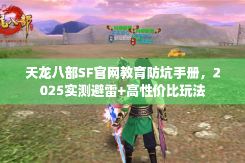天龙八部SF官网教育防坑手册,2025实测避雷+高性价比玩法 天龙八部SF官网教育防坑手册,2025实测避雷+高性价比玩法