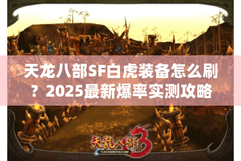 天龙八部SF白虎装备怎么刷?2025最新爆率实测攻略 天龙八部SF白虎装备怎么刷?2025最新爆率实测攻略