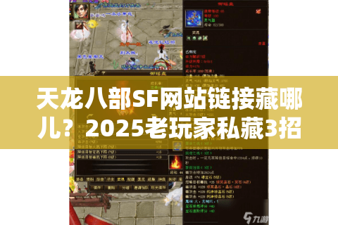 天龙八部SF网站链接藏哪儿?2025老玩家私藏3招破解官网屏蔽术 天龙八部SF网站链接藏哪儿?2025老玩家私藏3招破解官网屏蔽术
