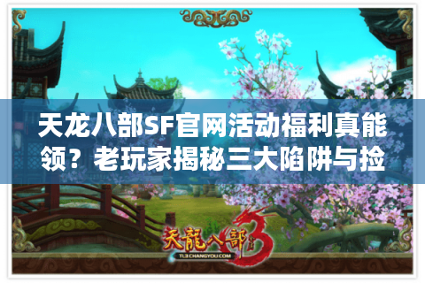 天龙八部SF官网活动福利真能领?老玩家揭秘三大陷阱与捡漏攻略 天龙八部SF官网活动福利真能领?老玩家揭秘三大陷阱与捡漏攻略
