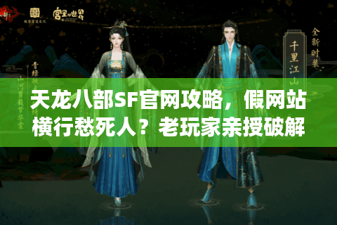 天龙八部SF官网攻略,假网站横行愁死人?老玩家亲授破解秘籍防骗绝招! 天龙八部SF官网攻略,假网站横行愁死人?老玩家亲授破解秘籍防骗绝招!