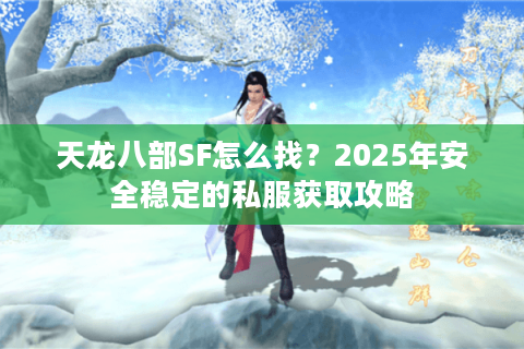 天龙八部SF怎么找?2025年安全稳定的私服获取攻略 天龙八部SF怎么找?2025年安全稳定的私服获取攻略