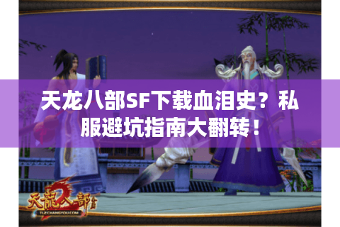 天龙八部SF下载血泪史?私服避坑指南大翻转! 天龙八部SF下载血泪史?私服避坑指南大翻转!