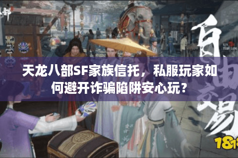 天龙八部SF家族信托,私服玩家如何避开诈骗陷阱安心玩? 天龙八部SF家族信托,私服玩家如何避开诈骗陷阱安心玩?
