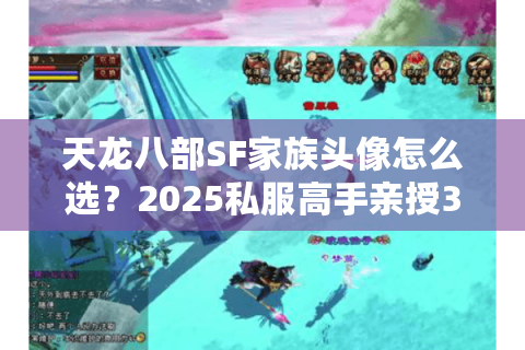 天龙八部SF家族头像怎么选？2025私服高手亲授3秒吸睛秘诀！