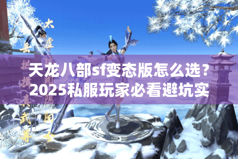 天龙八部sf变态版怎么选?2025私服玩家必看避坑实战 天龙八部sf变态版怎么选?2025私服玩家必看避坑实战