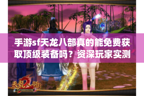 手游sf天龙八部真的能免费获取顶级装备吗?资深玩家实测避坑指南 手游sf天龙八部真的能免费获取顶级装备吗?资深玩家实测避坑指南