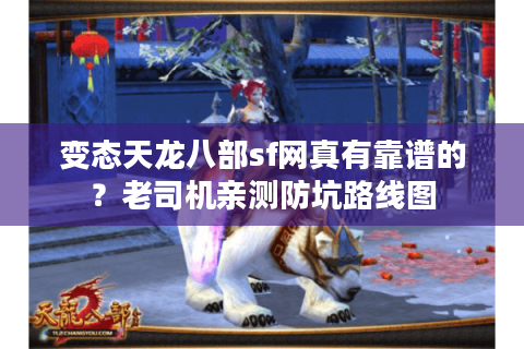 变态天龙八部sf网真有靠谱的?老司机亲测防坑路线图 变态天龙八部sf网真有靠谱的?老司机亲测防坑路线图