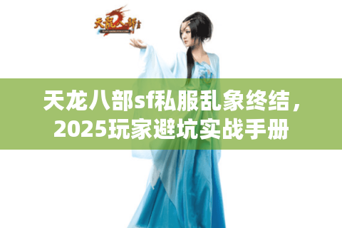 天龙八部sf私服乱象终结,2025玩家避坑实战手册 天龙八部sf私服乱象终结,2025玩家避坑实战手册