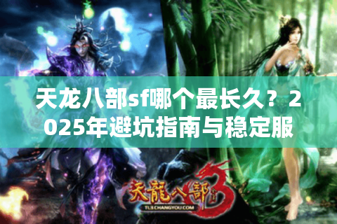 天龙八部sf哪个最长久?2025年避坑指南与稳定服推荐 天龙八部sf哪个最长久?2025年避坑指南与稳定服推荐