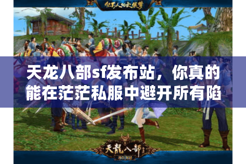 天龙八部sf发布站,你真的能在茫茫私服中避开所有陷阱吗? 天龙八部sf发布站,你真的能在茫茫私服中避开所有陷阱吗?