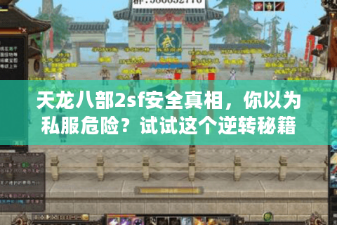 天龙八部2sf安全真相,你以为私服危险?试试这个逆转秘籍 天龙八部2sf安全真相,你以为私服危险?试试这个逆转秘籍