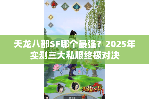 天龙八部SF哪个最强?2025年实测三大私服终极对决 天龙八部SF哪个最强?2025年实测三大私服终极对决