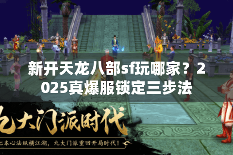 新开天龙八部sf玩哪家？2025真爆服锁定三步法