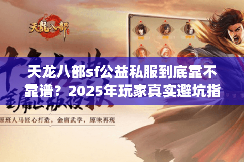 天龙八部sf公益私服到底靠不靠谱？2025年玩家真实避坑指南