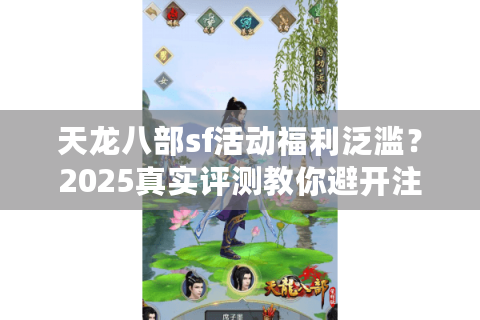 天龙八部sf活动福利泛滥？2025真实评测教你避开注水陷阱！