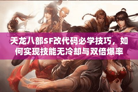 天龙八部SF改代码必学技巧,如何实现技能无冷却与双倍爆率? 天龙八部SF改代码必学技巧,如何实现技能无冷却与双倍爆率?