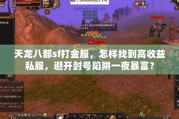 天龙八部sf打金服,怎样找到高收益私服,避开封号陷阱一夜暴富? 天龙八部sf打金服,怎样找到高收益私服,避开封号陷阱一夜暴富?