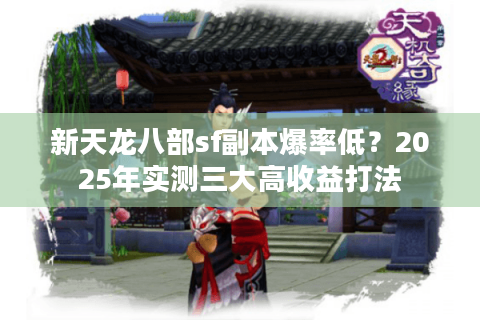 新天龙八部sf副本爆率低?2025年实测三大高收益打法 新天龙八部sf副本爆率低?2025年实测三大高收益打法