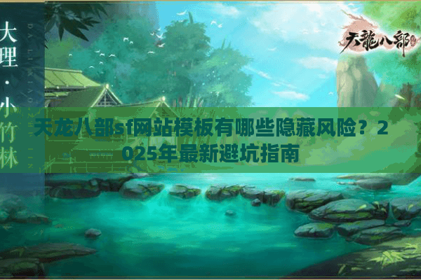 天龙八部sf网站模板有哪些隐藏风险？2025年最新避坑指南