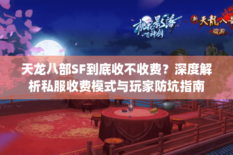 天龙八部SF到底收不收费?深度解析私服收费模式与玩家防坑指南 天龙八部SF到底收不收费?深度解析私服收费模式与玩家防坑指南