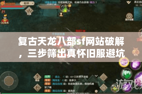 复古天龙八部sf网站破解,三步筛出真怀旧服避坑指南 复古天龙八部sf网站破解,三步筛出真怀旧服避坑指南