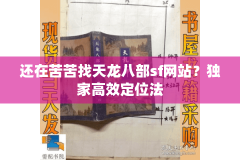 还在苦苦找天龙八部sf网站?独家高效定位法 还在苦苦找天龙八部sf网站?独家高效定位法
