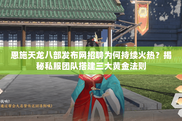 恩施天龙八部发布网招聘为何持续火热?揭秘私服团队搭建三大黄金法则 恩施天龙八部发布网招聘为何持续火热?揭秘私服团队搭建三大黄金法则