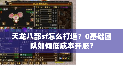 天龙八部sf怎么打造?0基础团队如何低成本开服? 天龙八部sf怎么打造?0基础团队如何低成本开服?