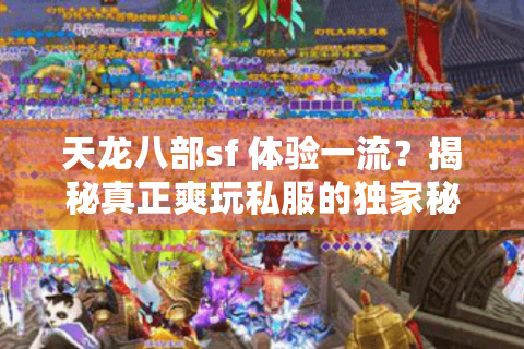 天龙八部sf 体验一流？揭秘真正爽玩私服的独家秘诀