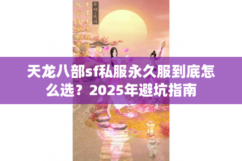 天龙八部sf私服永久服到底怎么选？2025年避坑指南
