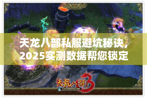 天龙八部私服避坑秘诀,2025实测数据帮您锁定稳定服 天龙八部私服避坑秘诀,2025实测数据帮您锁定稳定服