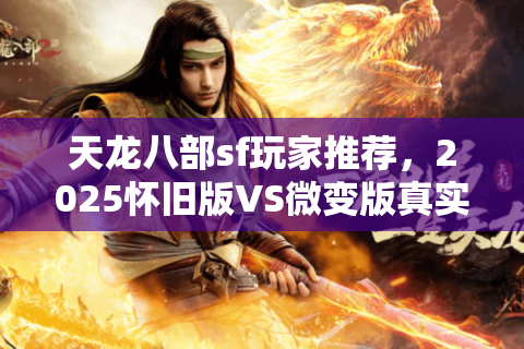 天龙八部sf玩家推荐,2025怀旧版VS微变版真实数据实测 天龙八部sf玩家推荐,2025怀旧版VS微变版真实数据实测