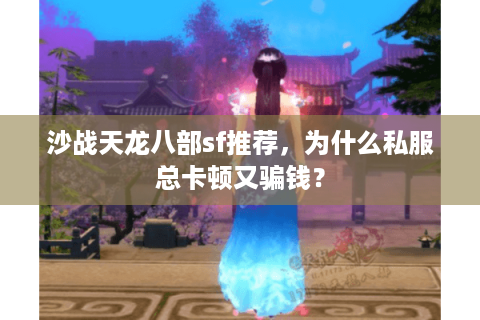 沙战天龙八部sf推荐,为什么私服总卡顿又骗钱? 沙战天龙八部sf推荐,为什么私服总卡顿又骗钱?