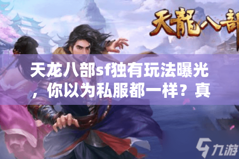 天龙八部sf独有玩法曝光,你以为私服都一样?真相颠覆认知! 天龙八部sf独有玩法曝光,你以为私服都一样?真相颠覆认知!