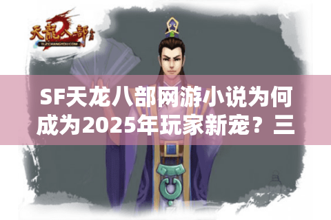 SF天龙八部网游小说为何成为2025年玩家新宠?三大改编秘籍解析 SF天龙八部网游小说为何成为2025年玩家新宠?三大改编秘籍解析