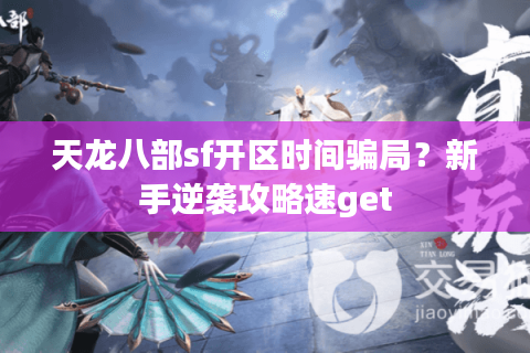 天龙八部sf开区时间骗局?新手逆袭攻略速get 天龙八部sf开区时间骗局?新手逆袭攻略速get