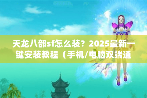 天龙八部sf怎么装?2025最新一键安装教程(手机/电脑双端通用) 天龙八部sf怎么装?2025最新一键安装教程(手机/电脑双端通用)
